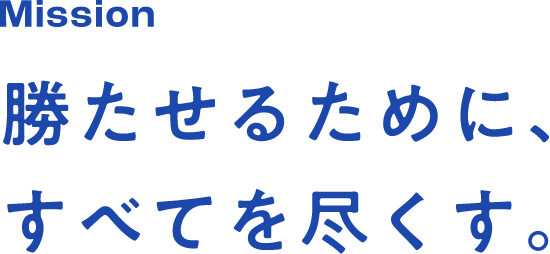 Mission 勝たせるために、すべてを尽くす。